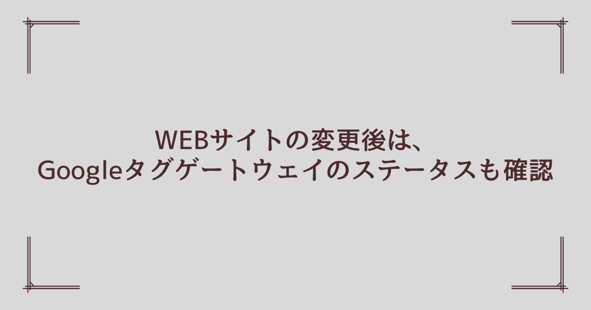WEBサイトの変更後はGoogleタグゲートウェイも一時停止になっていないか確認しよう